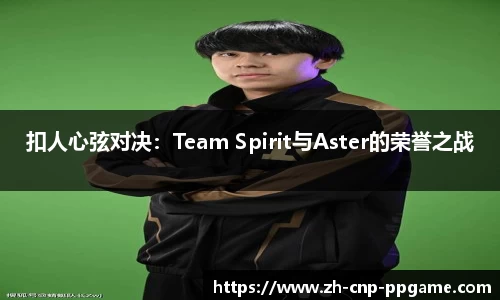 扣人心弦对决：Team Spirit与Aster的荣誉之战