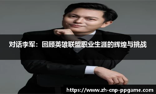 对话李军：回顾英雄联盟职业生涯的辉煌与挑战